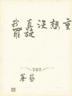 我真没想重生啊罗旋