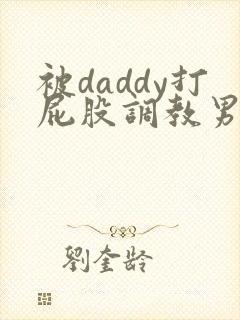 被daddy打屁股调教男男