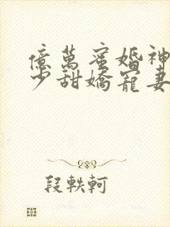 亿万蜜婚神秘墨少甜娇宠妻