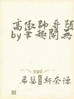 高傲帅哥堕落记by笔趣阁无弹窗最新章