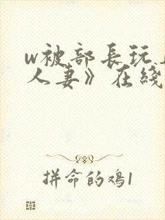 w被部长玩弄的人妻》在线观看