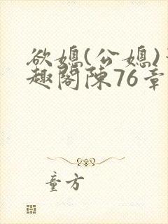 欲媳(公媳)笔趣阁陈76章
