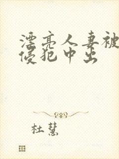 漂亮人妻被强行侵犯中出