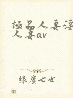 极品人妻淫玩弄人妻av