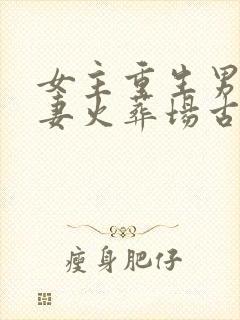 女主重生男主追妻火葬场古言