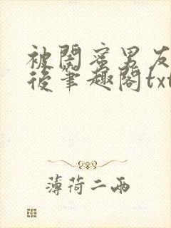 被闺蜜男友认错后笔趣阁txt