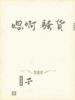 嗯啊 骚货 爽