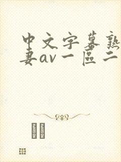 中文字幕熟女人妻av一区二区三区