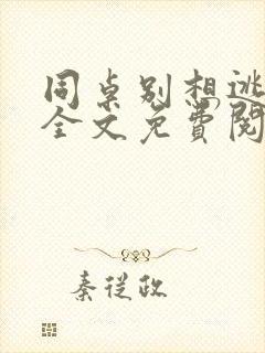 同桌别想逃小说全文免费阅读在线