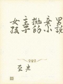女主抛弃男主和孩子的小说