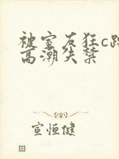 被室友狂c躁到高潮失禁