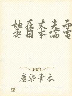 她在丈夫面前被耍日本伦电影封面
