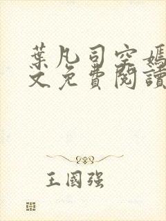 叶凡司空嫣然全文免费阅读无弹窗