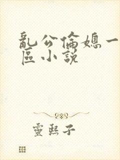 乱公伦媳一二三区小说