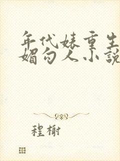 年代婊重生又娇媚勾人小说免费阅读