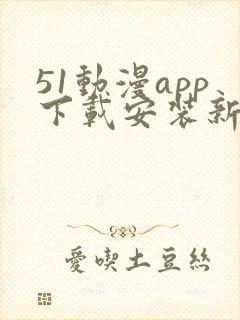 51动漫app下载安装新版