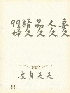 99精品人妻少妇久久久久