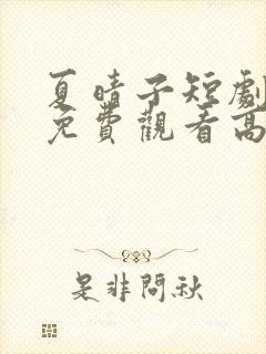 夏晴子短剧全集免费观看高清