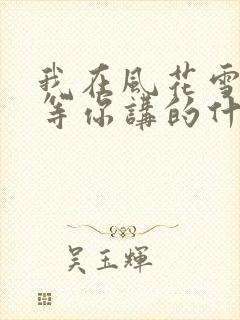 我在风花雪月里等你讲的什么
