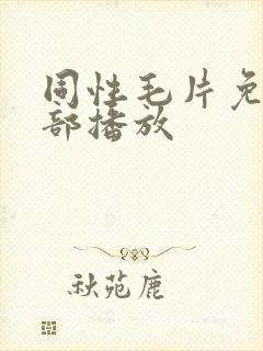 同性毛片免费全部播放