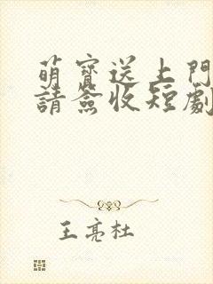 萌宝送上门爹地请签收短剧全集