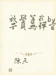 放学等我by酱子贝无弹窗