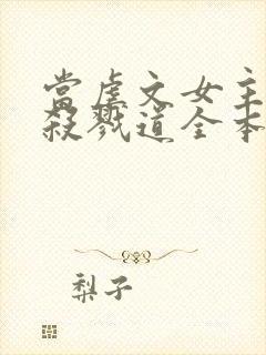 当虐文女主修了杀戮道全本txt下载