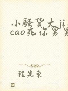 小骚货大ji巴cao死你男男