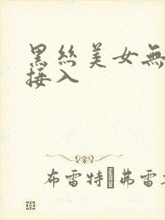 黑丝美女无套直接入