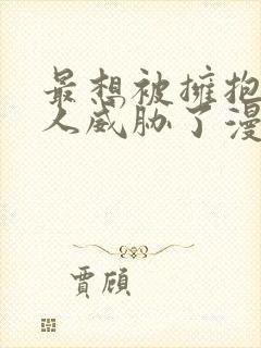 最想被拥抱的男人威胁了漫画