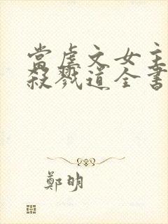 当虐文女主修了杀戮道全书