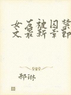 女友被囚禁高h文最新章节更新