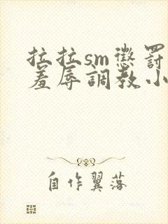 拉拉sm惩罚室羞辱调教小说