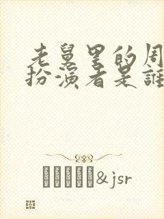 老舅里的周小姐扮演者是谁