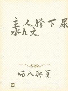 主人胯下尿奴圣水h文