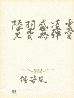 陆羽盛凌云全文免费无弹窗
