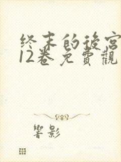 终末的后宫漫画12卷免费观看