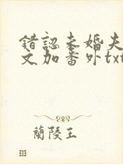 错认未婚夫后全文加番外txt