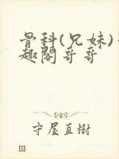 骨科(兄妹)笔趣阁哥哥