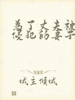 为了丈夫被上司侵犯的妻子