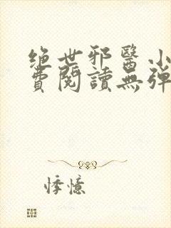 绝世邪医小说免费阅读无弹窗