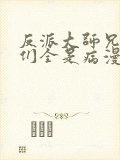 反派大师兄师妹们全是病漫画免费