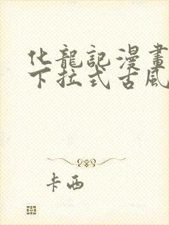 化龙记漫画免费下拉式古风漫画网