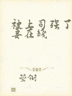 被上司强了的人妻在线
