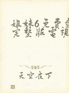 姐妹6免费观看完整版电视剧高清