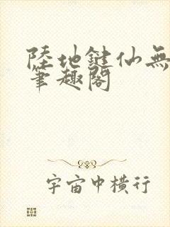 陆地键仙无删减笔趣阁