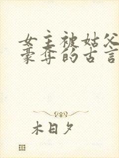 女主被姑父强取豪夺的古言