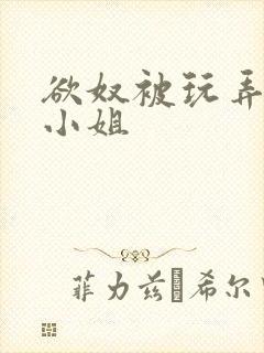 欲奴被玩弄的大小姐