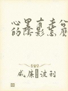心里有老公出轨的阴影怎么处理