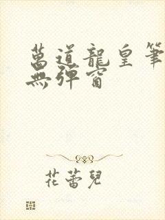 万道龙皇笔趣阁无弹窗